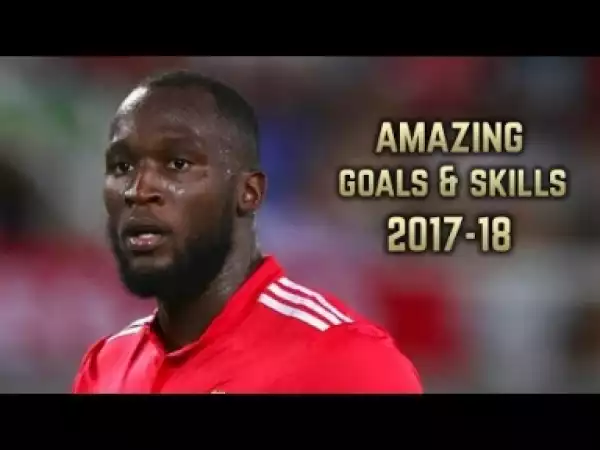 Video: Romelu Lukaku 2017-18 | Amazing Goals & Skills | HD